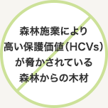 森林施業により高い保護価値（HCVs）が脅かされている森林からの木材