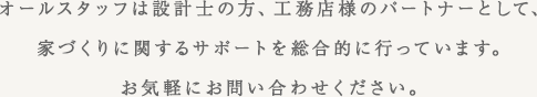 オールスタッフは設計士の方、工務店様のパートナーとして、家づくりに関するサポートを総合的に行っています。お気軽にお問い合わせください。