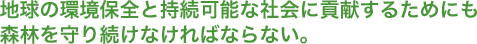 地球の環境保全と持続可能な社会に貢献するためにも森林を守り続けなければならない。